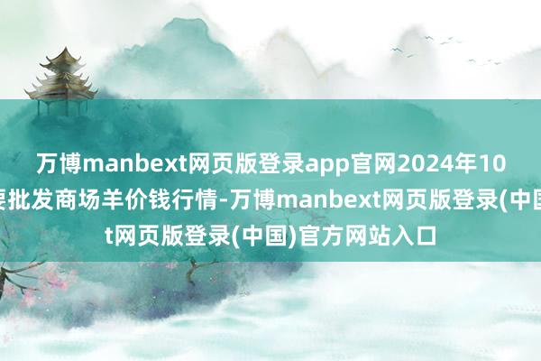 万博manbext网页版登录app官网2024年10月17日世界主要批发商场羊价钱行情-万博manbext网页版登录(中国)官方网站入口