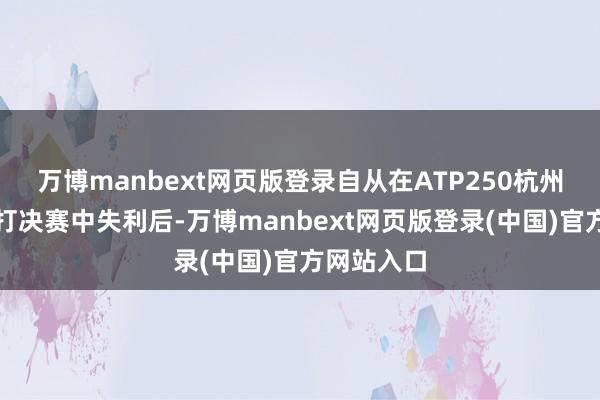 万博manbext网页版登录自从在ATP250杭州公开赛单打决赛中失利后-万博manbext网页版登录(中国)官方网站入口