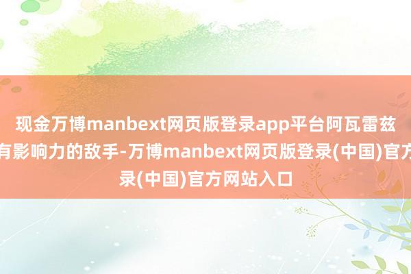 现金万博manbext网页版登录app平台阿瓦雷兹需要一个有影响力的敌手-万博manbext网页版登录(中国)官方网站入口