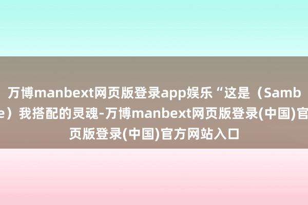 万博manbext网页版登录app娱乐“这是（Samba和Gazelle）我搭配的灵魂-万博manbext网页版登录(中国)官方网站入口