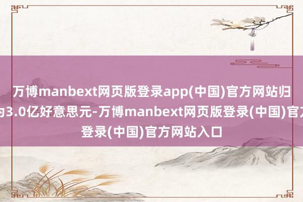 万博manbext网页版登录app(中国)官方网站归母净利润为3.0亿好意思元-万博manbext网页版登录(中国)官方网站入口