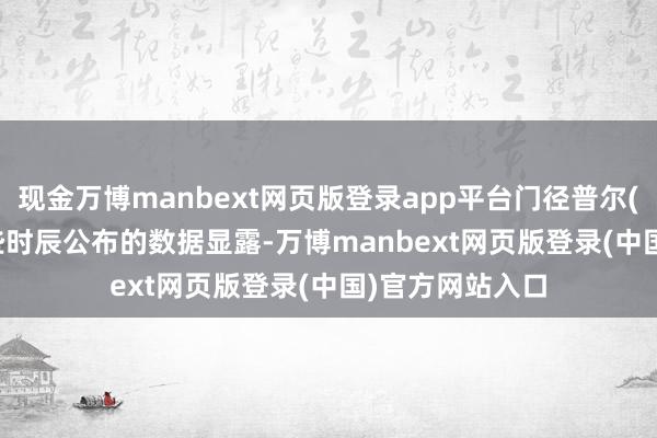 现金万博manbext网页版登录app平台门径普尔(S&P)早些时辰公布的数据显露-万博manbext网页版登录(中国)官方网站入口